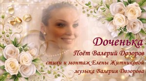 Доченька Поёт Валерий Дозоров стихи и монтаж Елены Житниковой музыка Валерия Дозорова