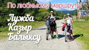 По любимому классическому маршруту на велосипедах Лужба-Казыр-Балыксу!