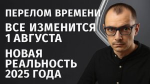 ПЕРЕЛОМ ВРЕМЕНИ, С 1 АВГУСТА НОВАЯ РЕАЛЬНОСТЬ 2025 ГОДА.