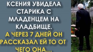 Ксения увидела старика с младенцем на кладбище. А через 7 дней он рассказал ей то, от чего она