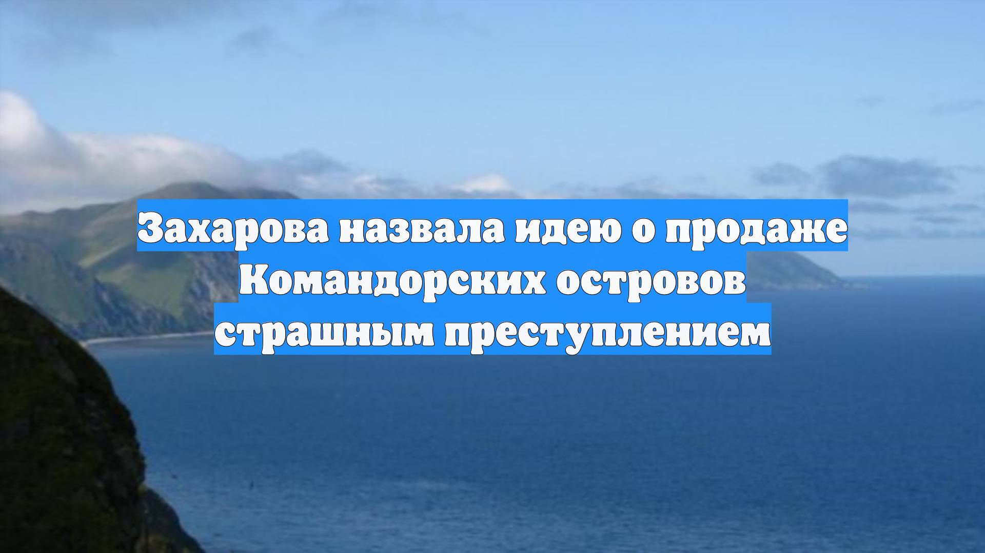 Захарова назвала идею о продаже Командорских островов страшным преступлением