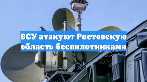 ВСУ атакуют Ростовскую область беспилотниками