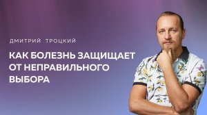 КАК БОЛЕЗНЬ ЗАЩИЩАЕТ ОТ НЕПРАВИЛЬНОГО ВЫБОРА. Дмитрий Троцкий