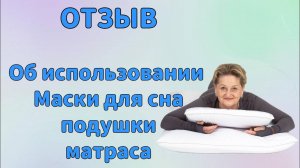 Отзыв. Об использовании Маски для сна, подушки и матраса.