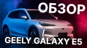 GEELY GALAXY E5 — ЭЛЕКТРОМОБИЛЬ, КОТОРЫЙ РЕАЛЬНО УДИВИЛ! 500 КМ ЗАПАС ХОДА И ЗАРЯДКА ЗА 25 МИНУТ!