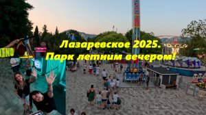 Парк летним вечером!!! Рассмотрим многое! Лазаревское 2025 ЛАЗАРЕВСКОЕ СОЧИ
