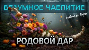 Подкаст БЕЗУМНОЕ ЧАЕПИТИЕ с Алисой #39 | Родовой дар, благословение рода и другие вопросы