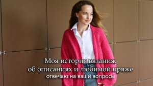 Моя история вязания, как создаю описания, любимая пряжа. Отвечаю на ваши вопросы