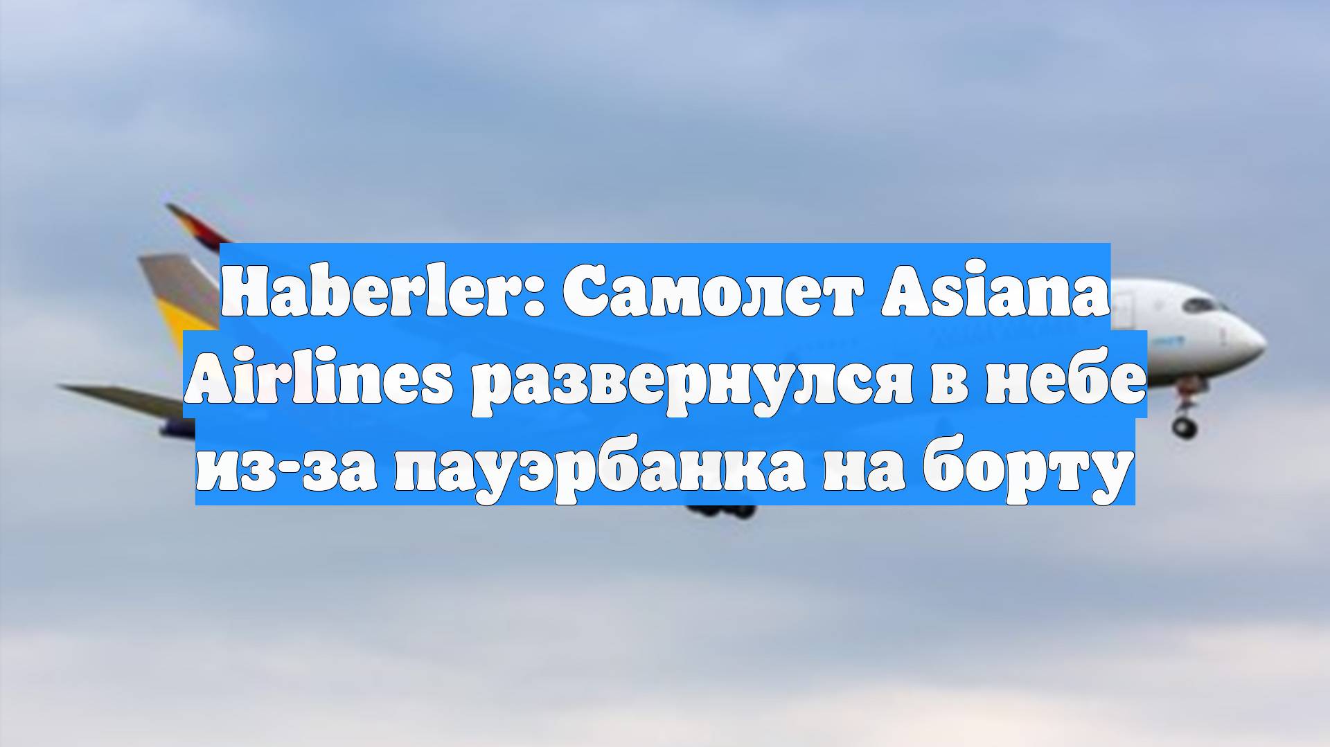 Haberler: Самолет Asiana Airlines развернулся в небе из-за пауэрбанка на борту