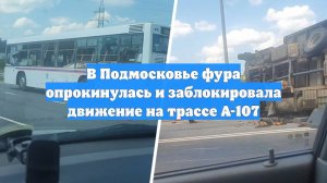 В Подмосковье фура опрокинулась и заблокировала движение на трассе А-107