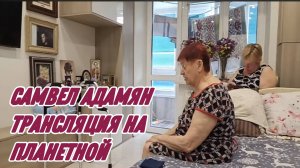 САМВЕЛ АДАМЯН, ТРАНСЛЯЦИЯ, У МАМЫ И НАДИ..