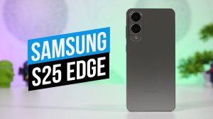 Обзор Samsung Galaxy S25 Edge: лёгкий, тонкий смартфон