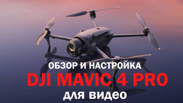 обзор и настройка dji mavic 4 pro для видео