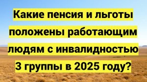 Пенсия и льготы для работающих инвалидов 3 группы в 2025 году: выплаты, перерасчет, ЕДВ