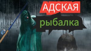 Адская рыбалка. Страшные истории