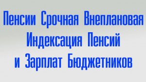 Пенсии Срочная Внеплановая Индексация Пенсий И Зарплат Бюджетников