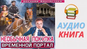 #Аудиокнига. «НЕОБЫЧНАЯ ПОКУПКА! Временной портал». #Попаданцы#БоеваяФантастика
