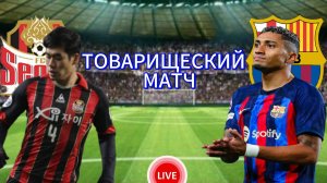 ФУТБОЛ ТОВАРИЩЕСКИЙ МАТЧ.  СЕУЛ - БАРСЕЛОНА.  ПРЯМАЯ ТРАНСЛЯЦИЯ