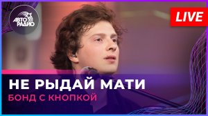 Бонд с кнопкой - Не Рыдай Мати (LIVE @ Авторадио)