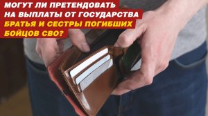 МОГУТ ЛИ ПРЕТЕНДОВАТЬ НА ВЫПЛАТЫ ОТ ГОСУДАРСТВА БРАТЬЯ И СЕСТРЫ ПОГИБШИХ БОЙЦОВ СВО?