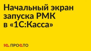 Инструкция по использованию начального экрана запуска РМК в «1С:Касса»