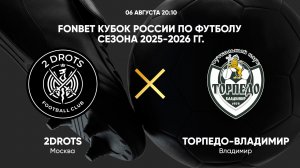 FONBET Кубок России по футболу сезона 2025-2026 гг. 2Drots — Торпедо-Владимир