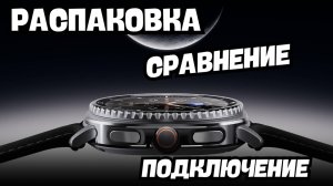 Galaxy Watch 8 Classic 46mm, Распаковка, сравнение, первое подключение