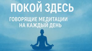 Покой здесь. ГОВОРЯЩИЕ МЕДИТАЦИИ НА КАЖДЫЙ ДЕНЬ