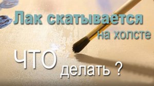 Покрытие картины лаком, лак скатывается на холсте