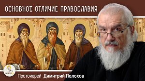 ПРИНЦИПИАЛЬНОЕ ОТЛИЧИЕ ПРАВОСЛАВИЯ ОТ ЗАПАДНЫХ ИСПОВЕДАНИЙ.  Протоиерей Димитрий Полохов