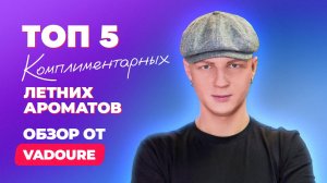 Топ комплиментарных ароматов для лета 2025 для него | Обзор Vadoure