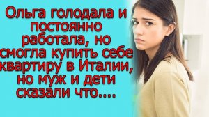 Ольга голодала и постоянно работала, но смогла купить себе квартиру в Италии, но муж и дети...
