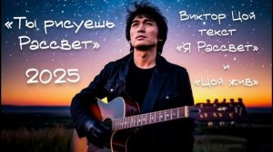 «ТЫ РИСУЕШЬ РАССВЕТ» 2025 Виктор Цой текст «Я Рассвет» и «Цой жив»