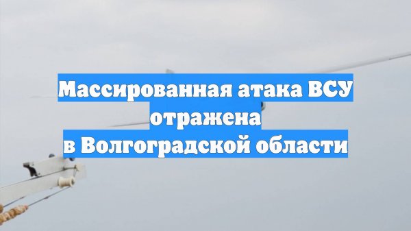 Массированная атака ВСУ отражена в Волгоградской области