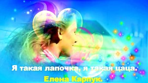 Я такая лапочка, я такая цаца. Елена Карпук.