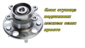 Как заменить ступичный подшипник, блок ступица.