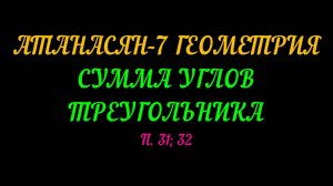 АТАНАСЯН-7 ГЕОМЕТРИЯ. СУММА УГЛОВ ТРЕУГОЛЬНИКА. П. 31; 32 и САМОСТОЯТЕЛЬНАЯ РАБОТА