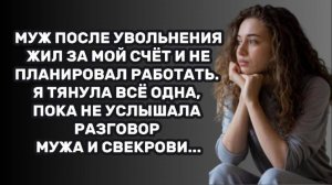 ИСТОРИИ ИЗ ЖИЗНИ: МУЖ ПОСЛЕ УВОЛЬНЕНИЯ ЖИЛ ЗА МОЙ СЧЁТ И НЕ ПЛАНИРОВАЛ РАБОТАТЬ. Я ТЯНУЛА ВСЁ ОДНА
