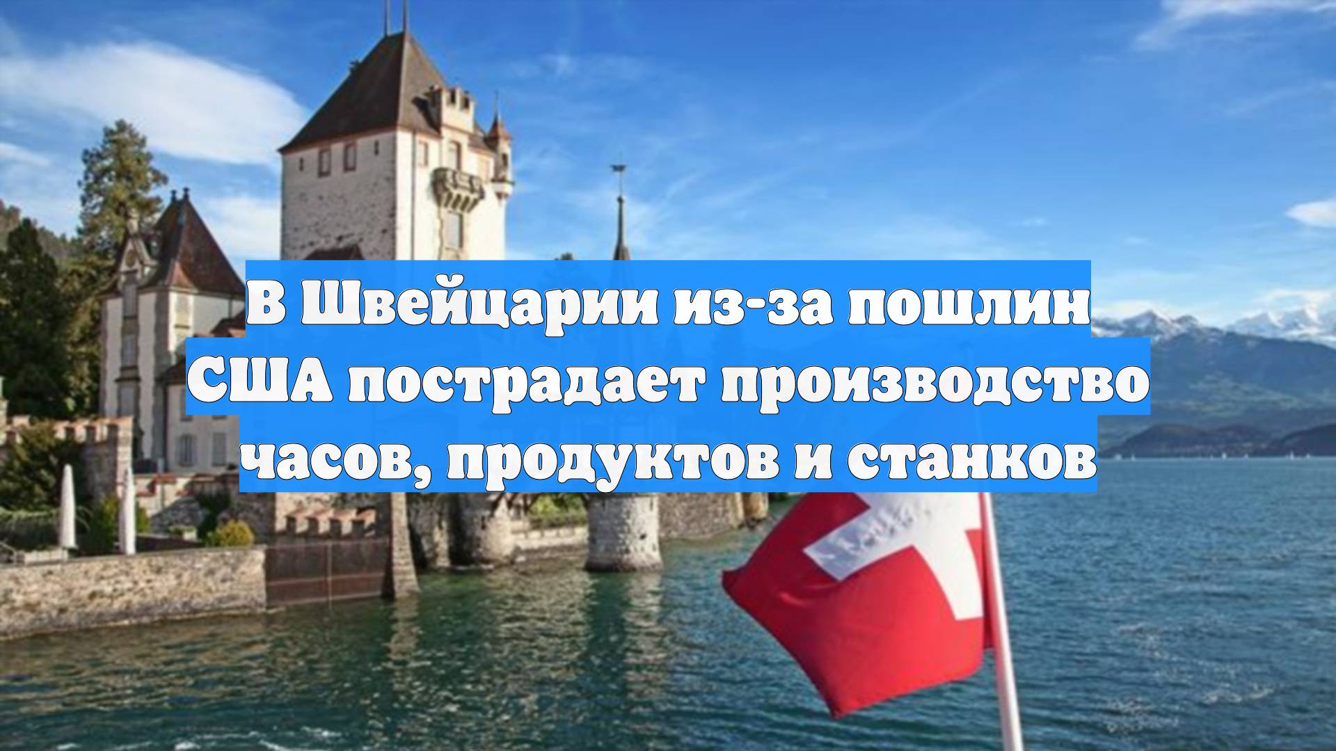 В Швейцарии из-за пошлин США пострадает производство часов, продуктов и станков
