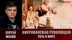Сергей Махов. Американская революция. Часть 16. Путь к миру