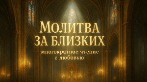 Молитва за БЛИЗКИХ многократное чтение с любовью