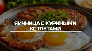 Яичница с куриными котлеткам.