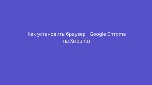 Как установить браузер Google Chrome в xubuntu?