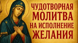 Чудотворная молитва на исполнение ЖЕЛАНИЕ
