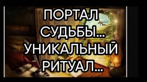 ПОРТАЛ СУДЬБЫ…УНИКАЛЬНЫЙ РИТУАЛ…ДЛЯ ВСЕХ…