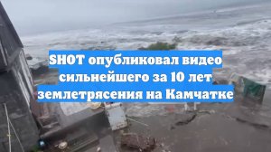 SHOT опубликовал видео сильнейшего за 10 лет землетрясения на Камчатке