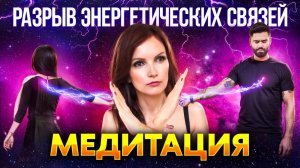 Как Пережить Расставание: РАЗРЫВ энергетических связей. Медитация: избавление от Эмоциональной Боли