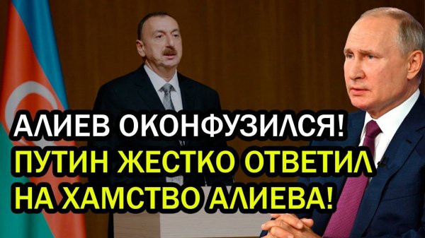 АЛИЕВ ОКОНФУЗИЛСЯ! ПУТИН ЖЕСТКО ОТВЕТИЛ НА ХАМСТВО АЛИЕВА!