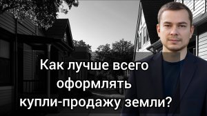 Как лучше всего оформлять купле-продажу земли?