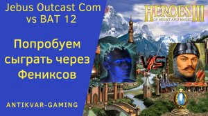Герои 3. PvP vs BAT 12. Jebus Outcast Community. Попробуем сыграть через Фениксов